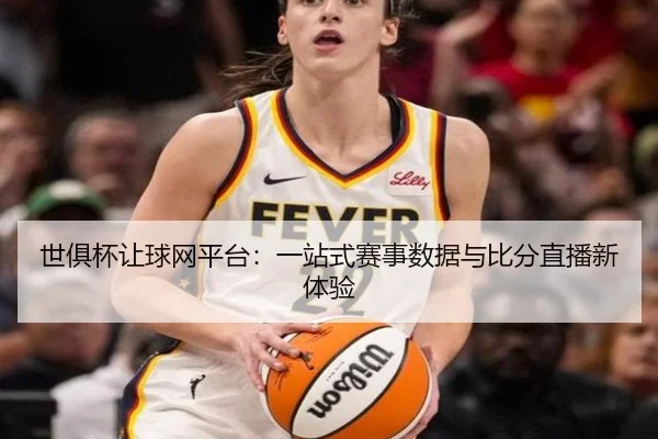 世俱杯让球网平台：一站式赛事数据与比分直播新体验