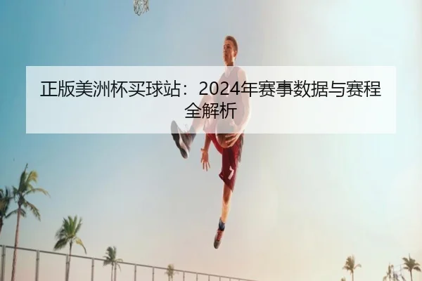 正版美洲杯买球站：2024年赛事数据与赛程全解析