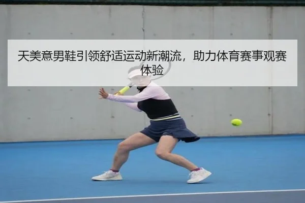 天美意男鞋引领舒适运动新潮流，助力体育赛事观赛体验