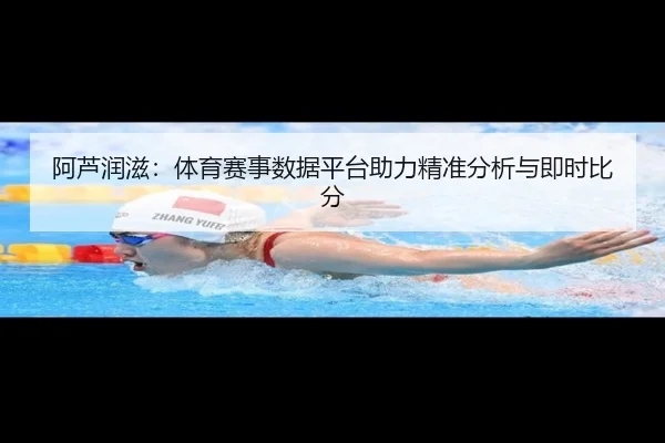 阿芦润滋：体育赛事数据平台助力精准分析与即时比分