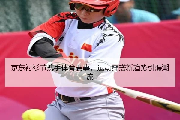 京东衬衫节携手体育赛事，运动穿搭新趋势引爆潮流