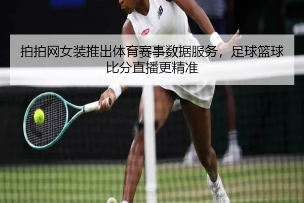 拍拍网女装推出体育赛事数据服务，足球篮球比分直播更精准